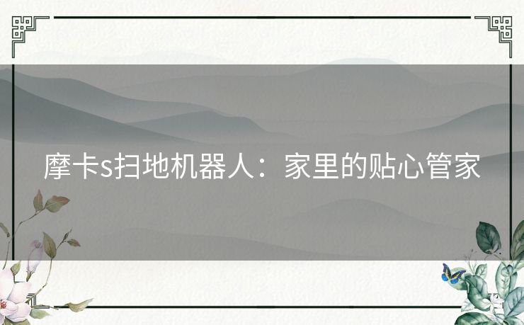 摩卡s扫地机器人：家里的贴心管家