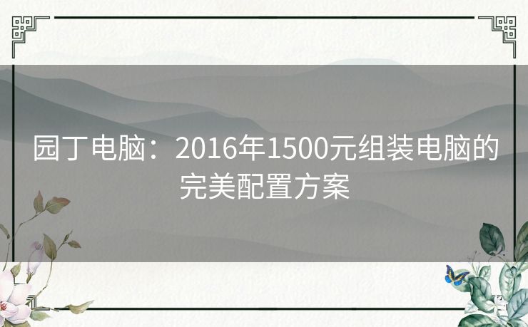 园丁电脑：2016年1500元组装电脑的完美配置方案