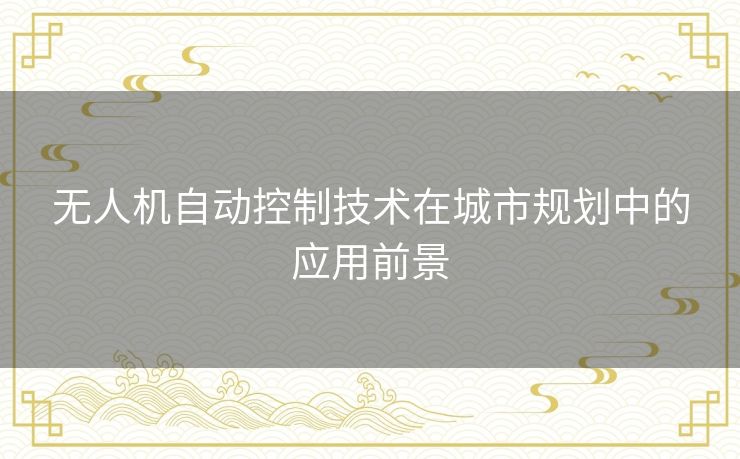 无人机自动控制技术在城市规划中的应用前景