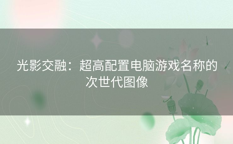 光影交融：超高配置电脑游戏名称的次世代图像