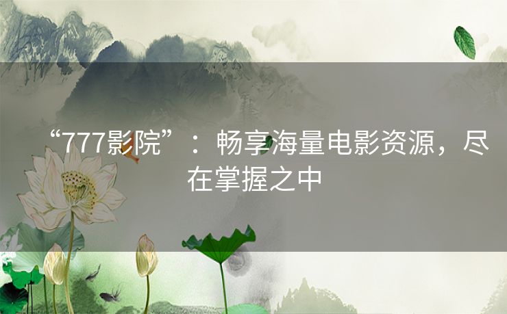 “777影院”：畅享海量电影资源，尽在掌握之中