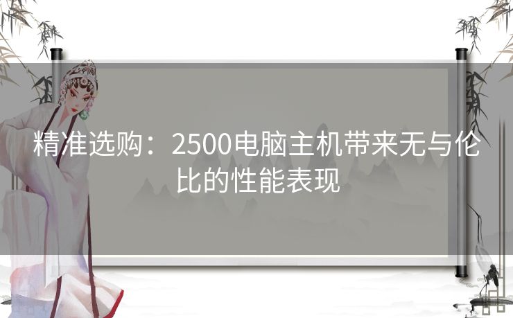 精准选购：2500电脑主机带来无与伦比的性能表现