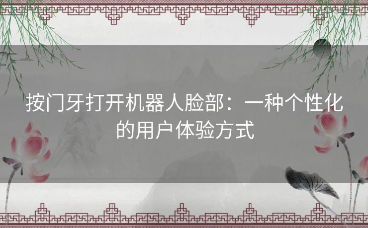按门牙打开机器人脸部：一种个性化的用户体验方式