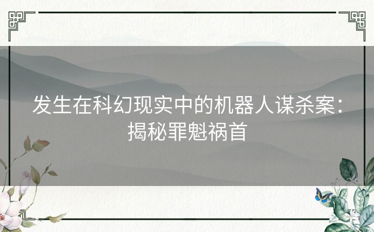 发生在科幻现实中的机器人谋杀案：揭秘罪魁祸首