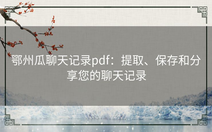 鄂州瓜聊天记录pdf：提取、保存和分享您的聊天记录