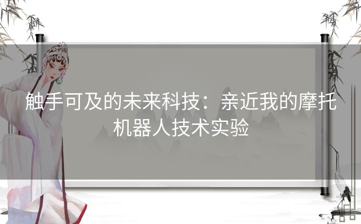 触手可及的未来科技：亲近我的摩托机器人技术实验