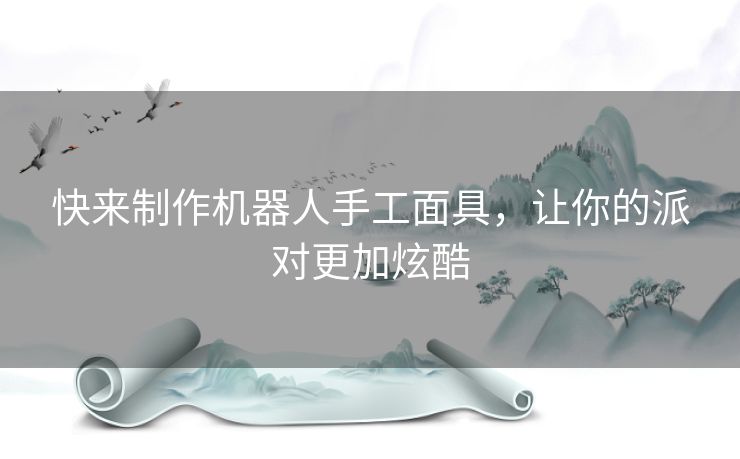 快来制作机器人手工面具，让你的派对更加炫酷