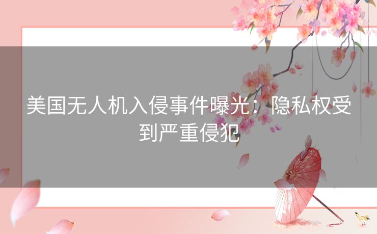 美国无人机入侵事件曝光：隐私权受到严重侵犯