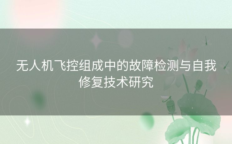 无人机飞控组成中的故障检测与自我修复技术研究
