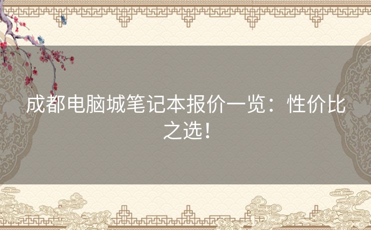 成都电脑城笔记本报价一览：性价比之选！