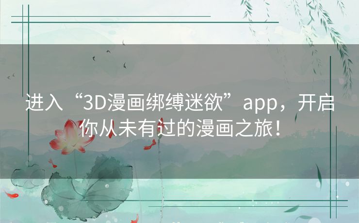 进入“3D漫画绑缚迷欲”app，开启你从未有过的漫画之旅！