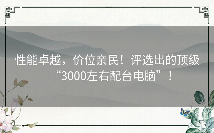 性能卓越，价位亲民！评选出的顶级“3000左右配台电脑”！