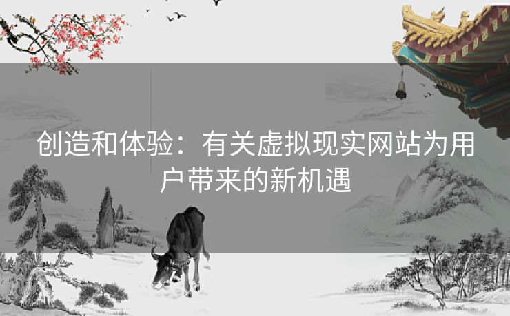 创造和体验：有关虚拟现实网站为用户带来的新机遇