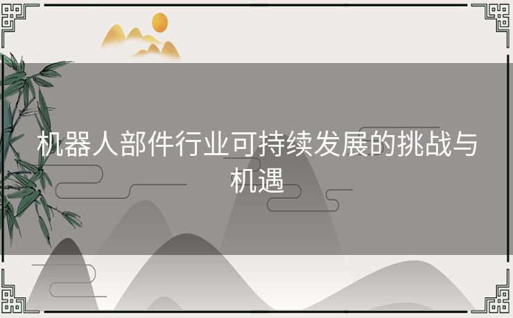 机器人部件行业可持续发展的挑战与机遇