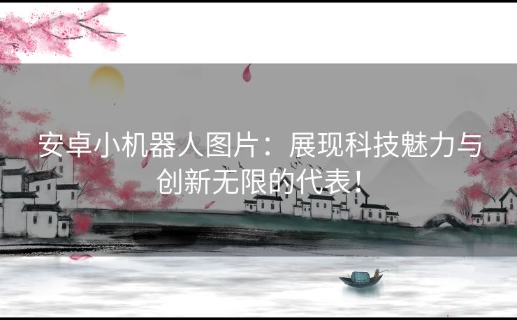 安卓小机器人图片：展现科技魅力与创新无限的代表！