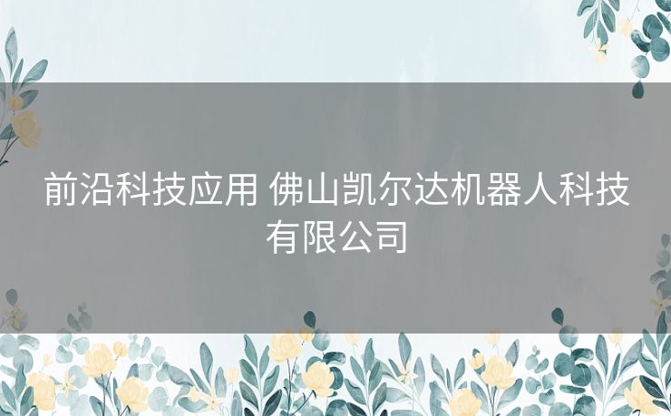 前沿科技应用 佛山凯尔达机器人科技有限公司
