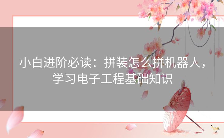 小白进阶必读：拼装怎么拼机器人，学习电子工程基础知识