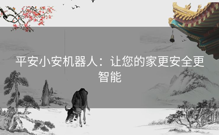 平安小安机器人：让您的家更安全更智能