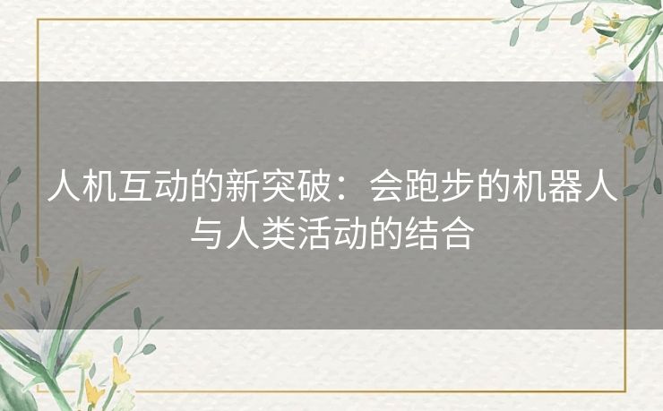 人机互动的新突破：会跑步的机器人与人类活动的结合
