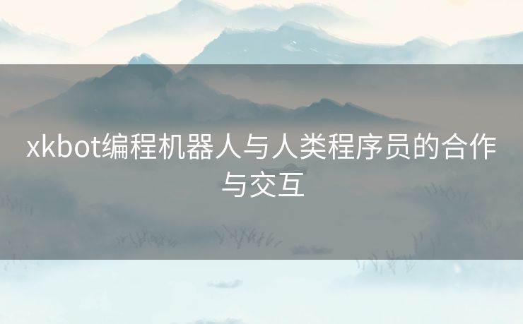 xkbot编程机器人与人类程序员的合作与交互