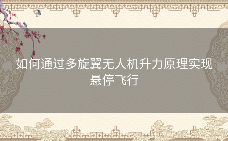 如何通过多旋翼无人机升力原理实现悬停飞行
