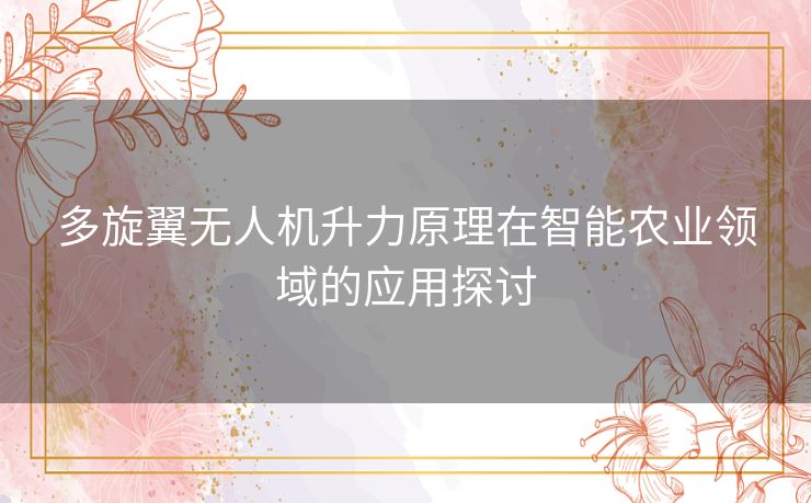 多旋翼无人机升力原理在智能农业领域的应用探讨