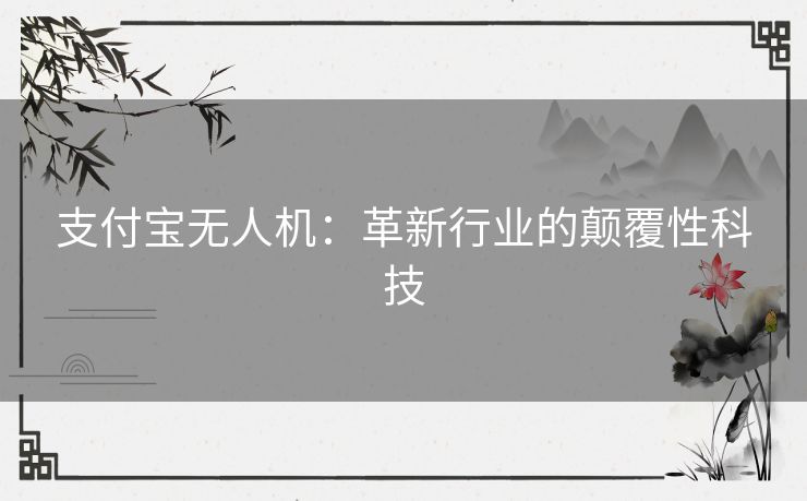 支付宝无人机：革新行业的颠覆性科技