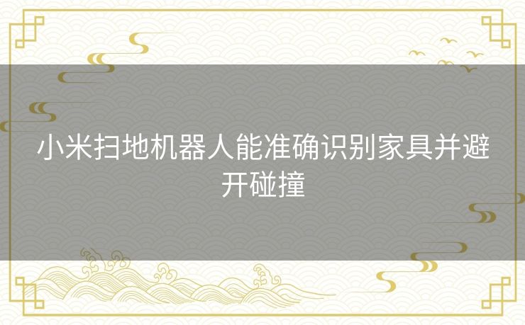 小米扫地机器人能准确识别家具并避开碰撞