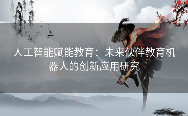 人工智能赋能教育：未来伙伴教育机器人的创新应用研究