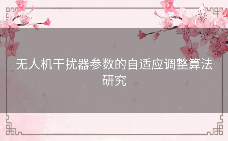 无人机干扰器参数的自适应调整算法研究