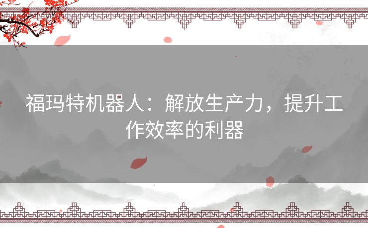 福玛特机器人：解放生产力，提升工作效率的利器