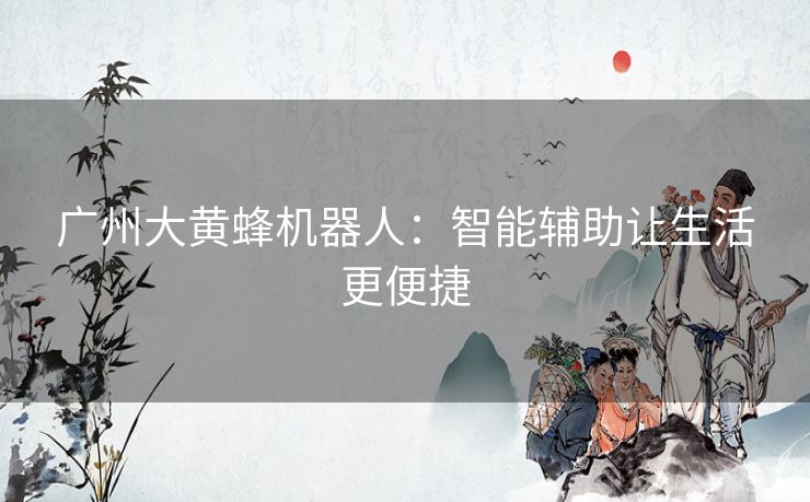 广州大黄蜂机器人：智能辅助让生活更便捷