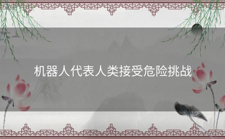 机器人代表人类接受危险挑战