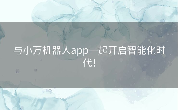 与小万机器人app一起开启智能化时代！
