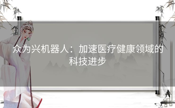 众为兴机器人：加速医疗健康领域的科技进步