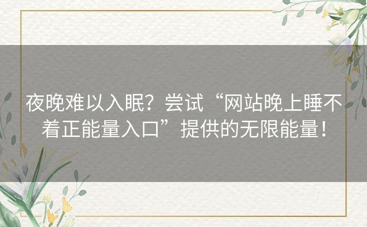 夜晚难以入眠？尝试“网站晚上睡不着正能量入口”提供的无限能量！