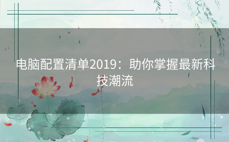 电脑配置清单2019：助你掌握最新科技潮流