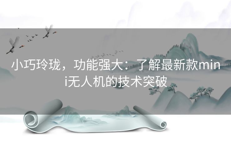 小巧玲珑，功能强大：了解最新款mini无人机的技术突破