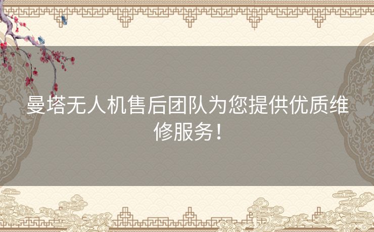 曼塔无人机售后团队为您提供优质维修服务！