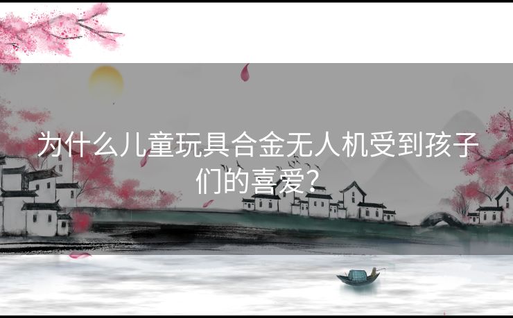 为什么儿童玩具合金无人机受到孩子们的喜爱？