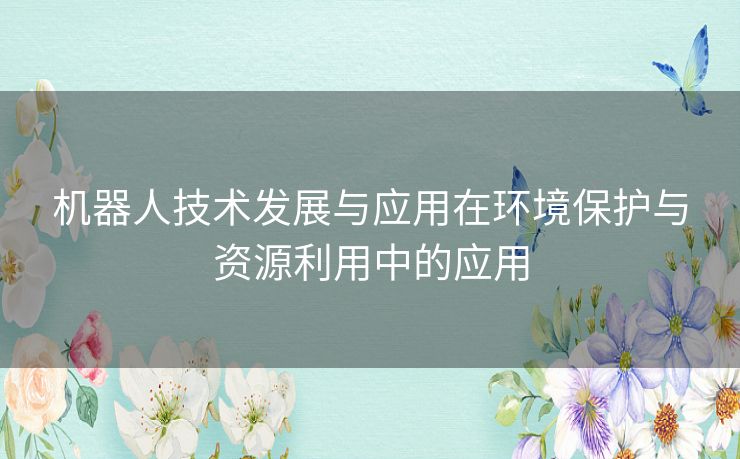 机器人技术发展与应用在环境保护与资源利用中的应用