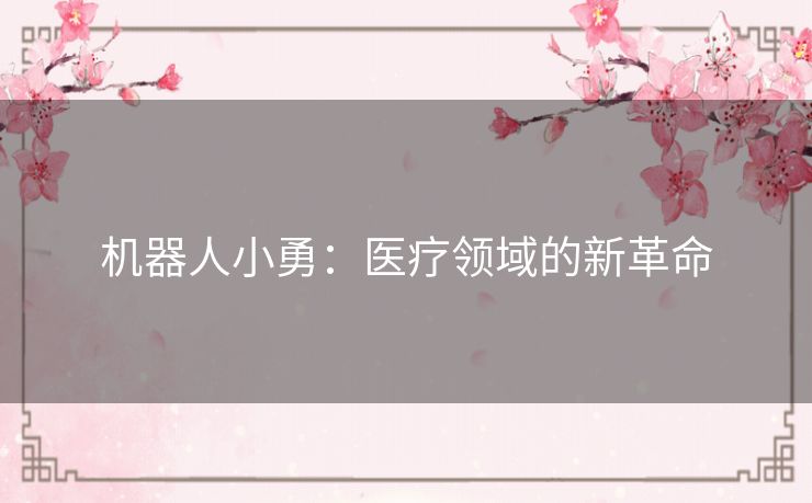 机器人小勇：医疗领域的新革命