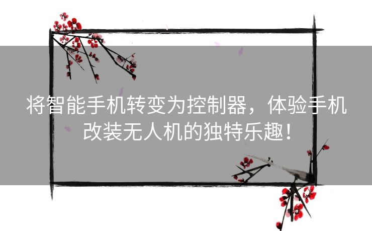 将智能手机转变为控制器，体验手机改装无人机的独特乐趣！
