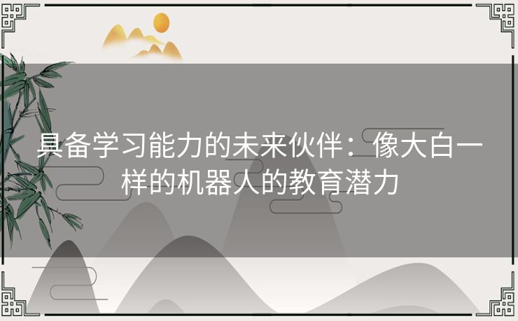 具备学习能力的未来伙伴：像大白一样的机器人的教育潜力
