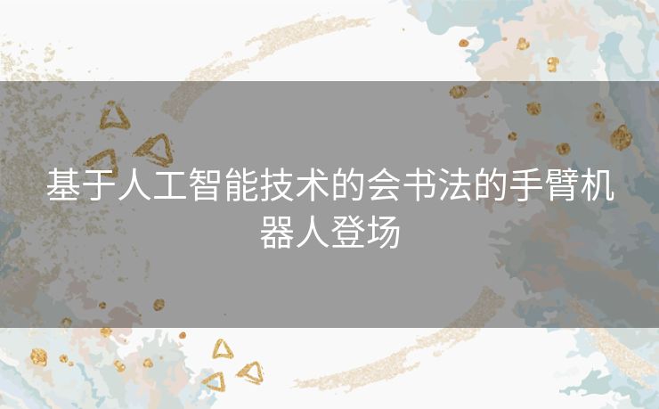 基于人工智能技术的会书法的手臂机器人登场