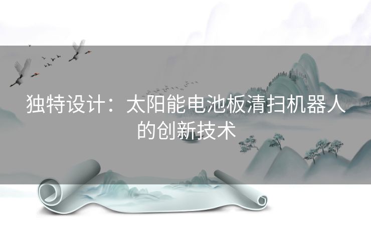 独特设计：太阳能电池板清扫机器人的创新技术