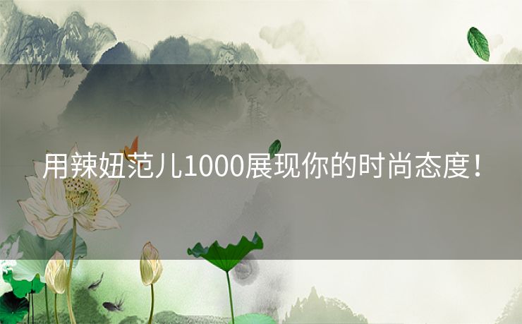 用辣妞范儿1000展现你的时尚态度！