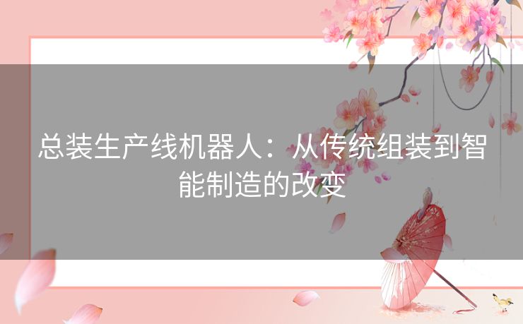 总装生产线机器人：从传统组装到智能制造的改变