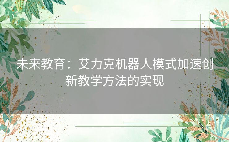 未来教育：艾力克机器人模式加速创新教学方法的实现