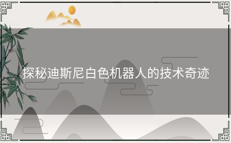 探秘迪斯尼白色机器人的技术奇迹
